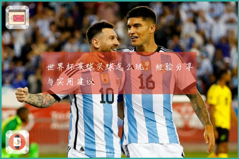 世界杯滚球买球怎么玩？经验分享与实用建议