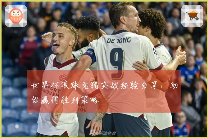 世界杯滚球竞猜实战经验分享，助你赢得胜利策略