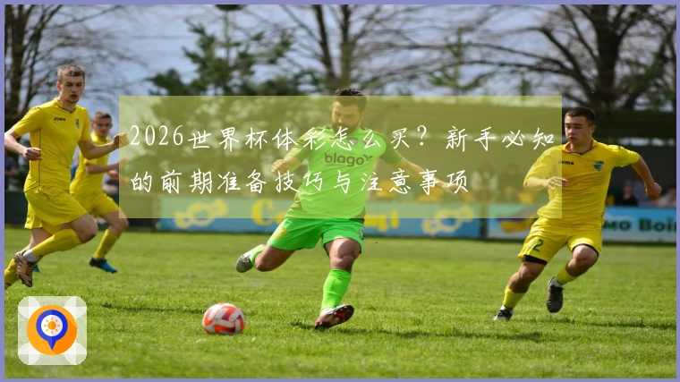 2026世界杯体彩怎么买？新手必知的前期准备技巧与注意事项