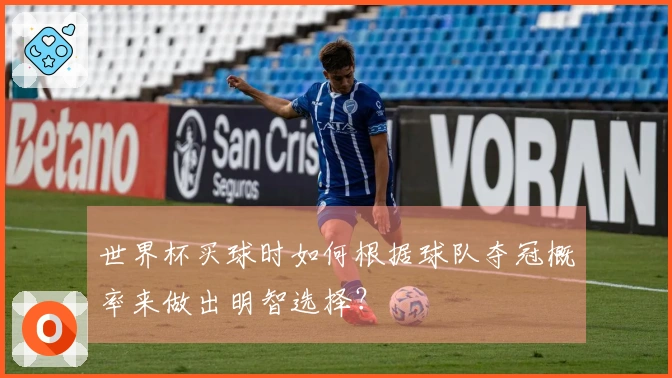 世界杯买球时如何根据球队夺冠概率来做出明智选择？