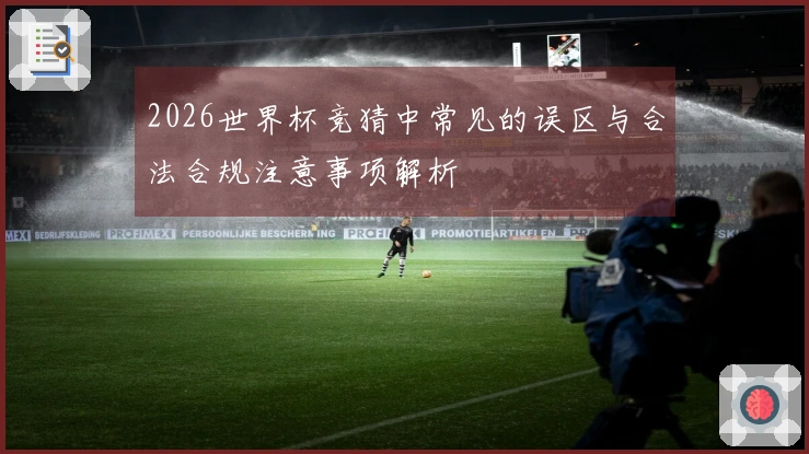 2026世界杯竞猜中常见的误区与合法合规注意事项解析