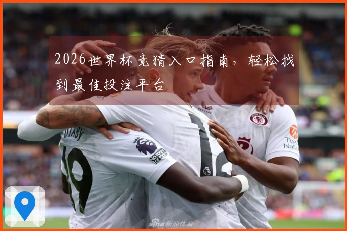 2026世界杯竞猜入口指南，轻松找到最佳投注平台