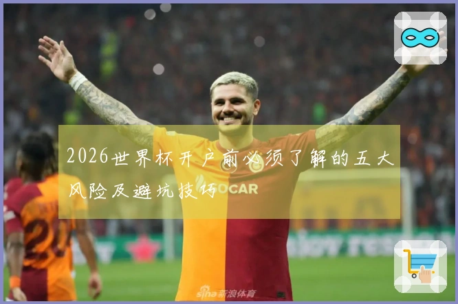 2026世界杯开户前必须了解的五大风险及避坑技巧