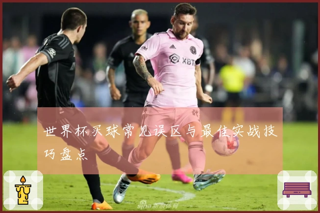 世界杯买球常见误区与最佳实战技巧盘点