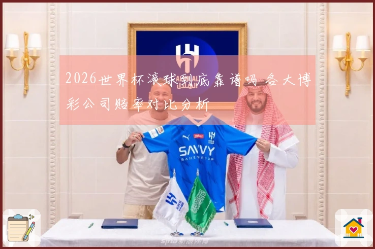 2026世界杯滚球到底靠谱吗 各大博彩公司赔率对比分析