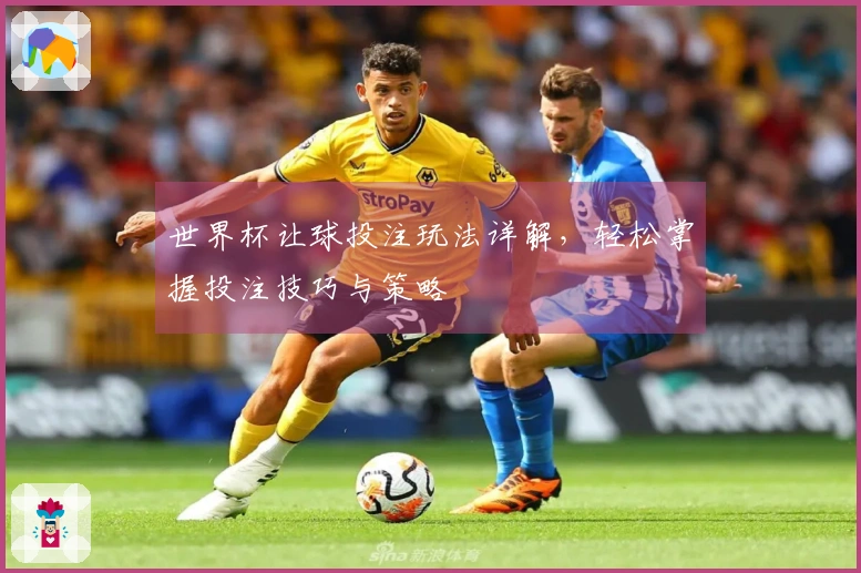世界杯让球投注玩法详解，轻松掌握投注技巧与策略