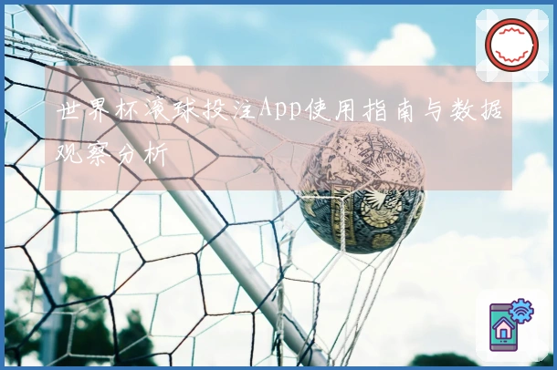 世界杯滚球投注App使用指南与数据观察分析