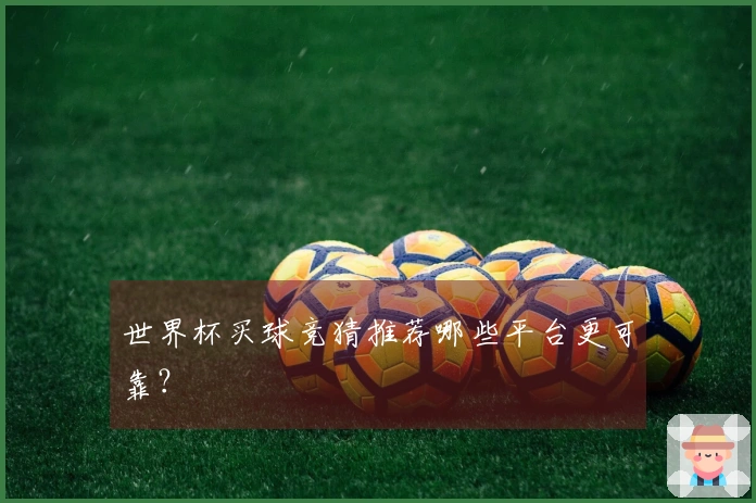 世界杯买球竞猜推荐哪些平台更可靠？