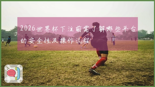 2026世界杯下注前需了解哪些平台的安全性及操作流程