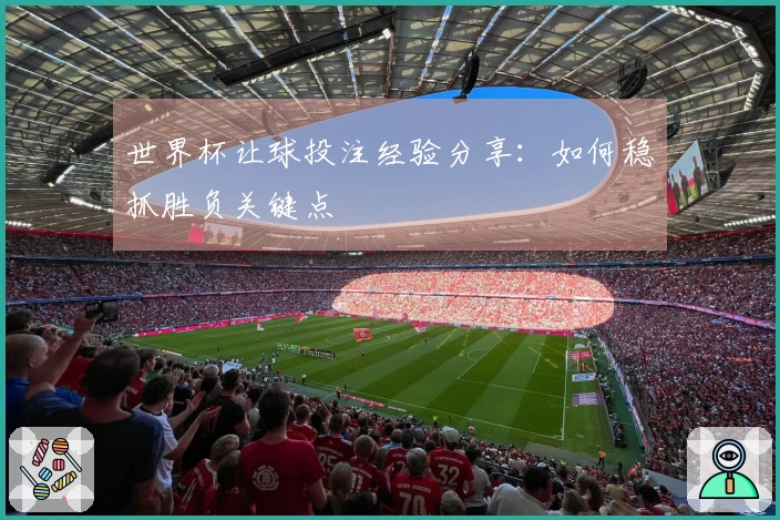 世界杯让球投注经验分享：如何稳抓胜负关键点