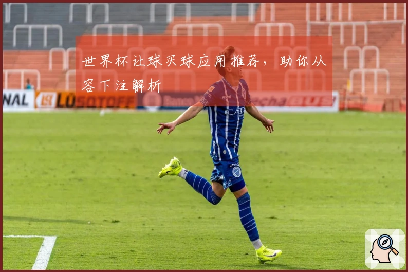 世界杯让球买球应用推荐，助你从容下注解析