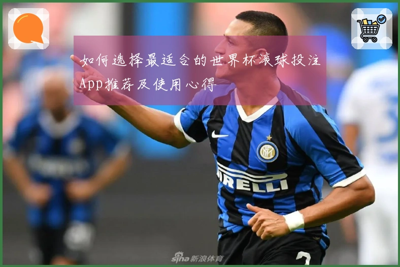 如何选择最适合的世界杯滚球投注App推荐及使用心得