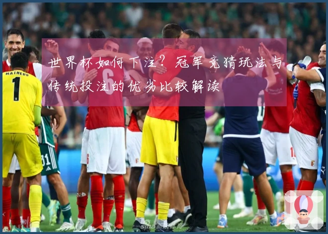 世界杯如何下注？冠军竞猜玩法与传统投注的优劣比较解读