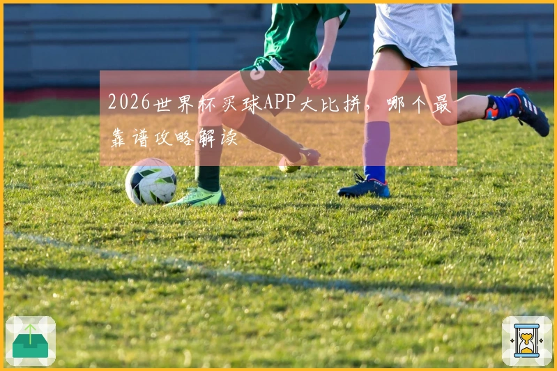 2026世界杯买球APP大比拼，哪个最靠谱攻略解读