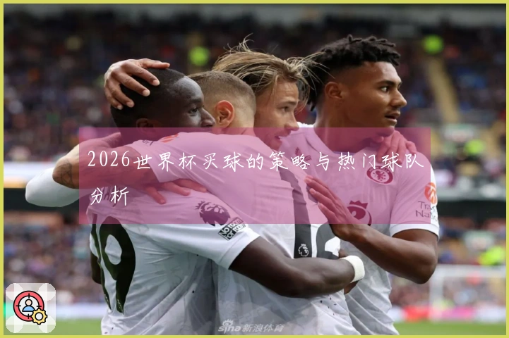 2026世界杯买球的策略与热门球队分析