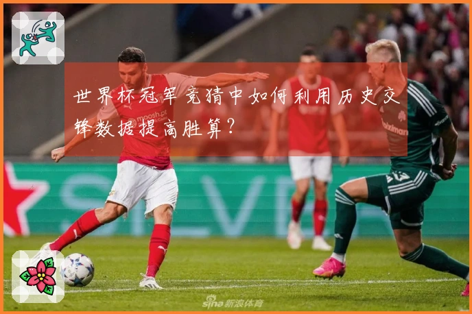 世界杯冠军竞猜中如何利用历史交锋数据提高胜算？