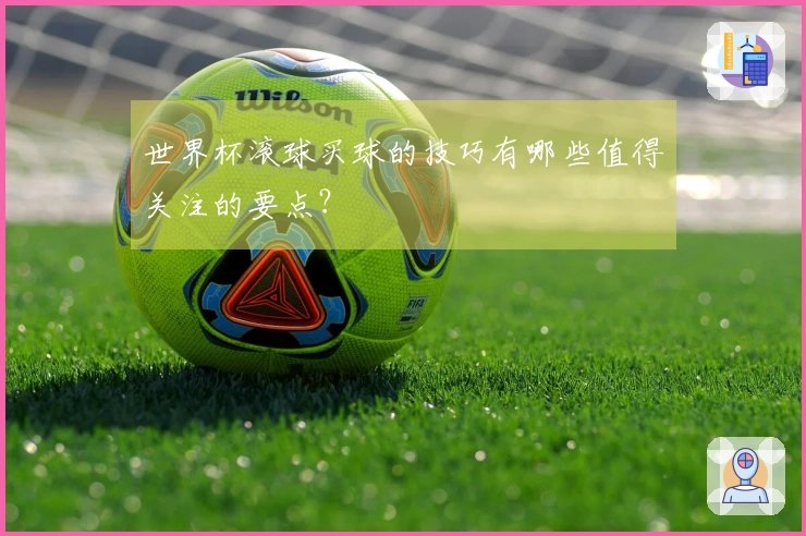 世界杯滚球买球的技巧有哪些值得关注的要点？
