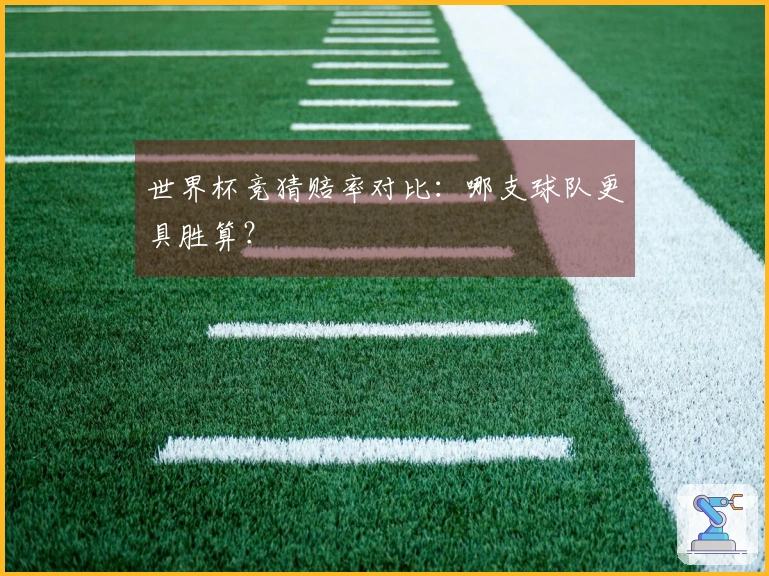 世界杯竞猜赔率对比:哪支球队更具胜算?