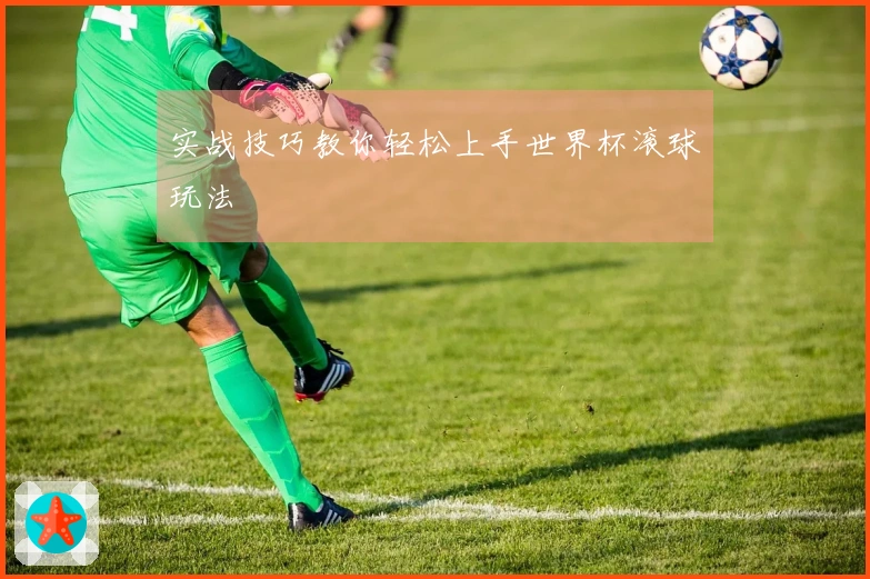 实战技巧教你轻松上手世界杯滚球玩法