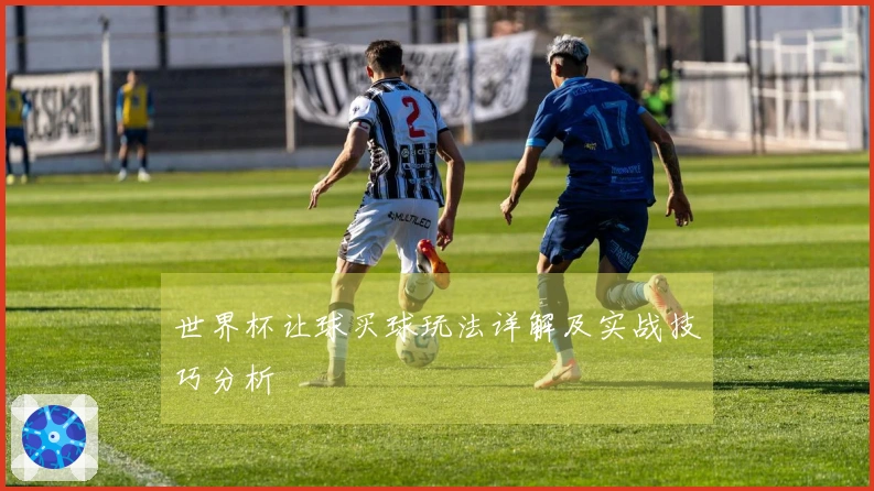 世界杯让球买球玩法详解及实战技巧分析
