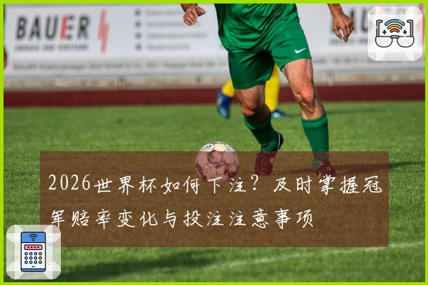 2026世界杯如何下注？及时掌握冠军赔率变化与投注注意事项