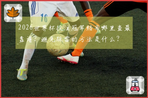2026世界杯投注冠军赔率哪里查最靠谱？避免踩雷的方法是什么？