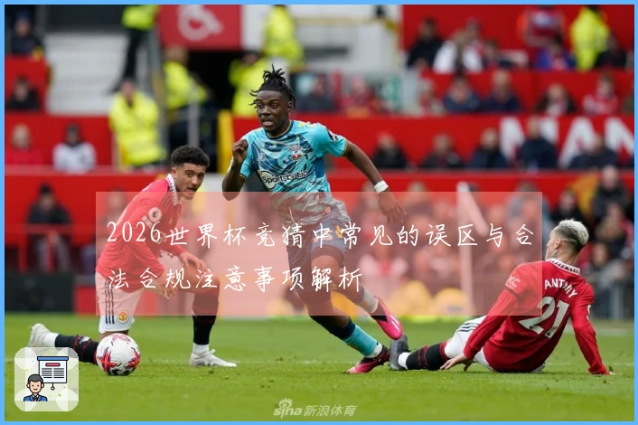 2026世界杯竞猜中常见的误区与合法合规注意事项解析
