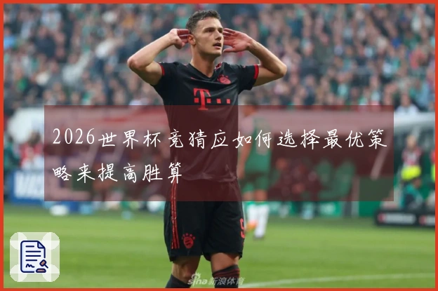 2026世界杯竞猜应如何选择最优策略来提高胜算