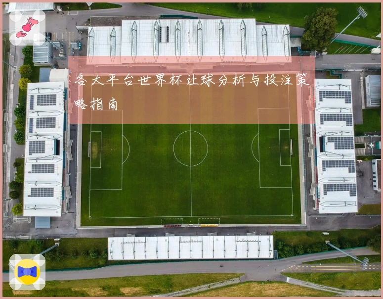 各大平台世界杯让球分析与投注策略指南
