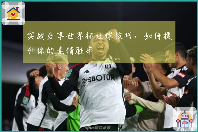 实战分享世界杯让球技巧，如何提升你的竞猜胜率