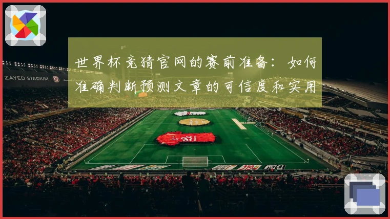世界杯竞猜官网的赛前准备：如何准确判断预测文章的可信度和实用性