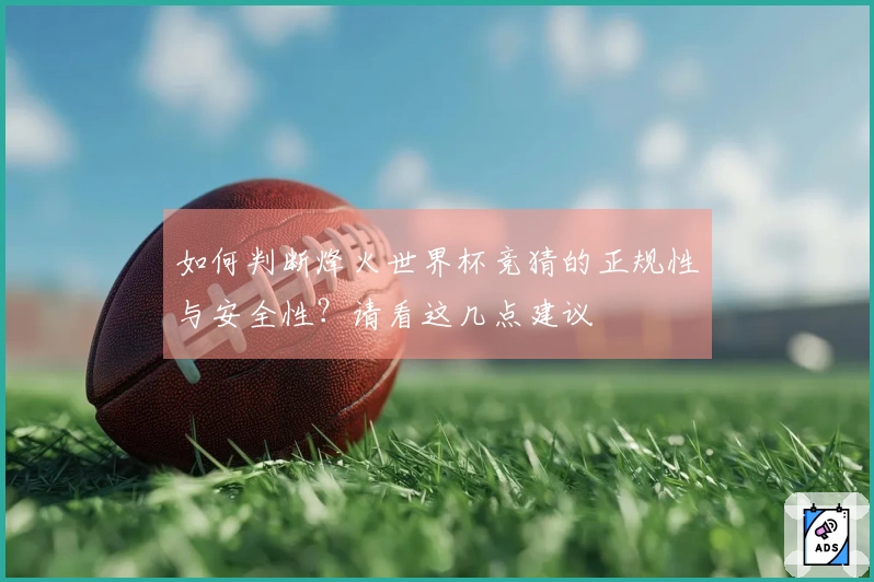 如何判断烽火世界杯竞猜的正规性与安全性？请看这几点建议