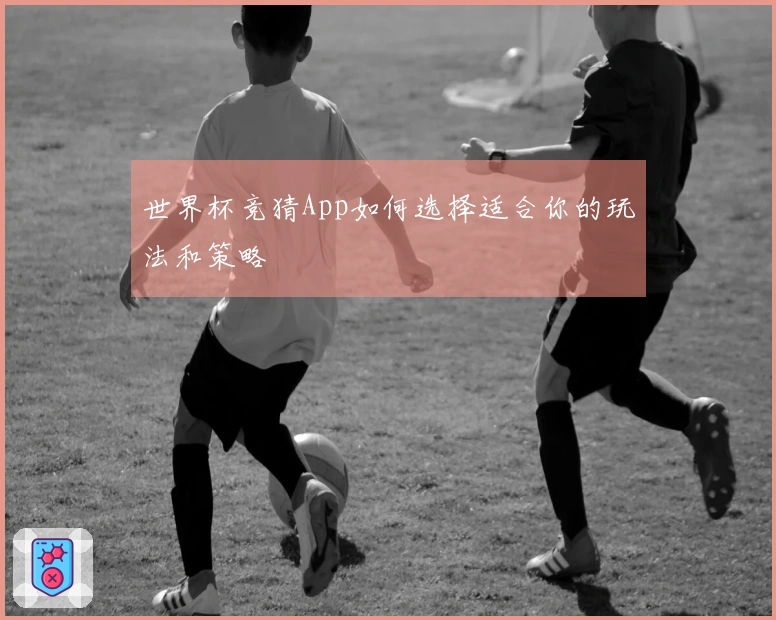 世界杯竞猜App如何选择适合你的玩法和策略