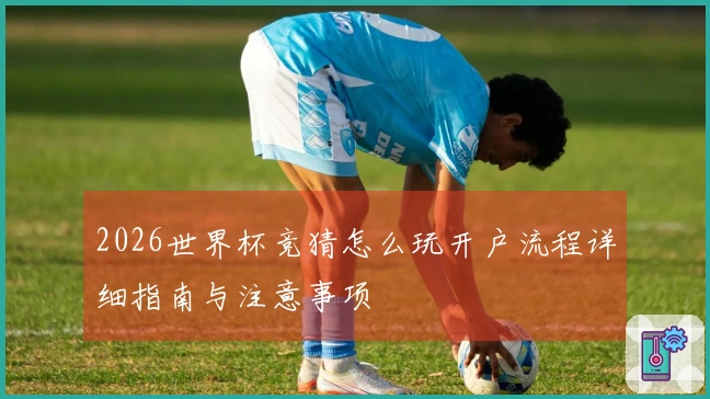 2026世界杯竞猜怎么玩开户流程详细指南与注意事项