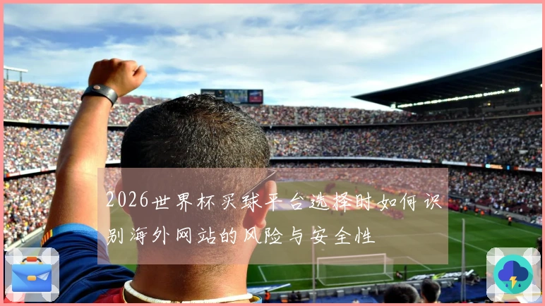 2026世界杯买球平台选择时如何识别海外网站的风险与安全性