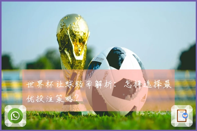 世界杯让球赔率解析：怎样选择最优投注策略？