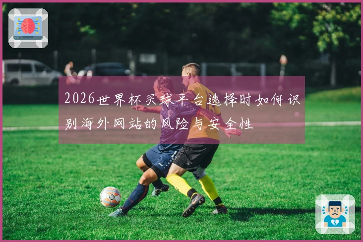 2026世界杯买球平台选择时如何识别海外网站的风险与安全性