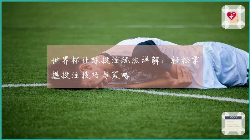 世界杯让球投注玩法详解，轻松掌握投注技巧与策略