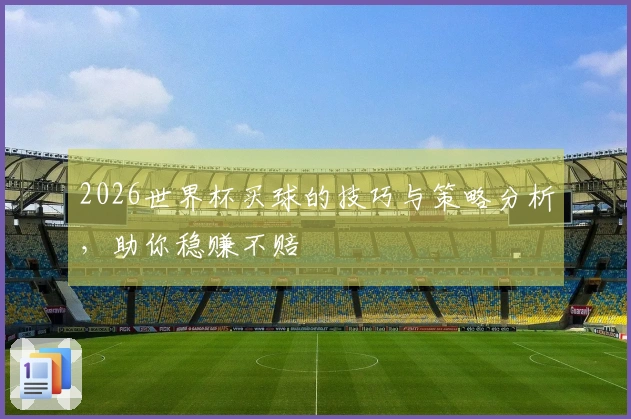 2026世界杯买球的技巧与策略分析，助你稳赚不赔