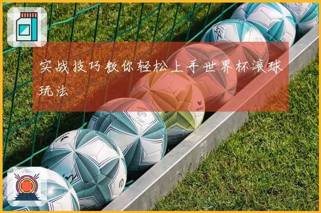 实战技巧教你轻松上手世界杯滚球玩法