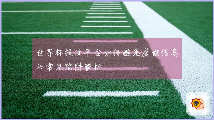 世界杯投注平台如何避免虚假信息和常见陷阱解析