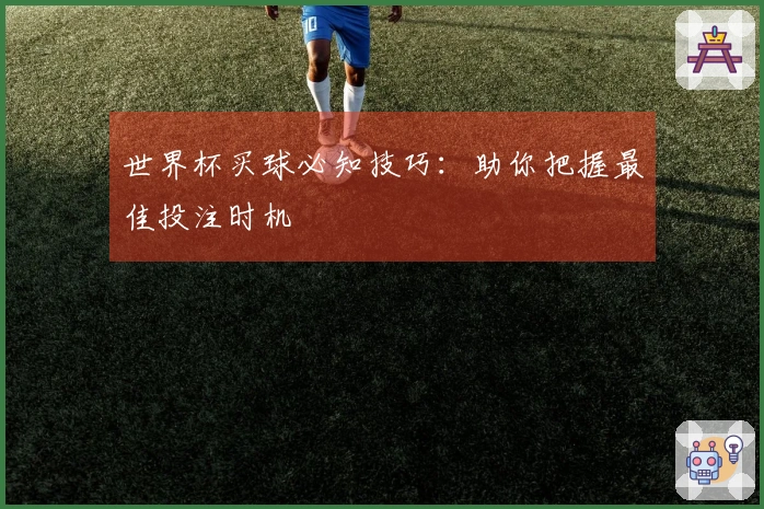 世界杯买球必知技巧：助你把握最佳投注时机